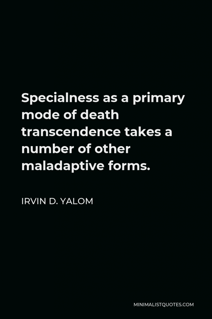 Irvin D. Yalom Quote - Specialness as a primary mode of death transcendence takes a number of other maladaptive forms.
