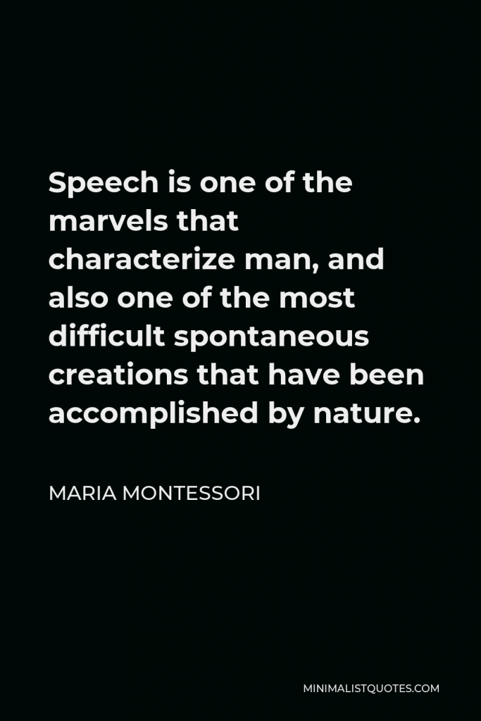 Maria Montessori Quote - Speech is one of the marvels that characterize man, and also one of the most difficult spontaneous creations that have been accomplished by nature.