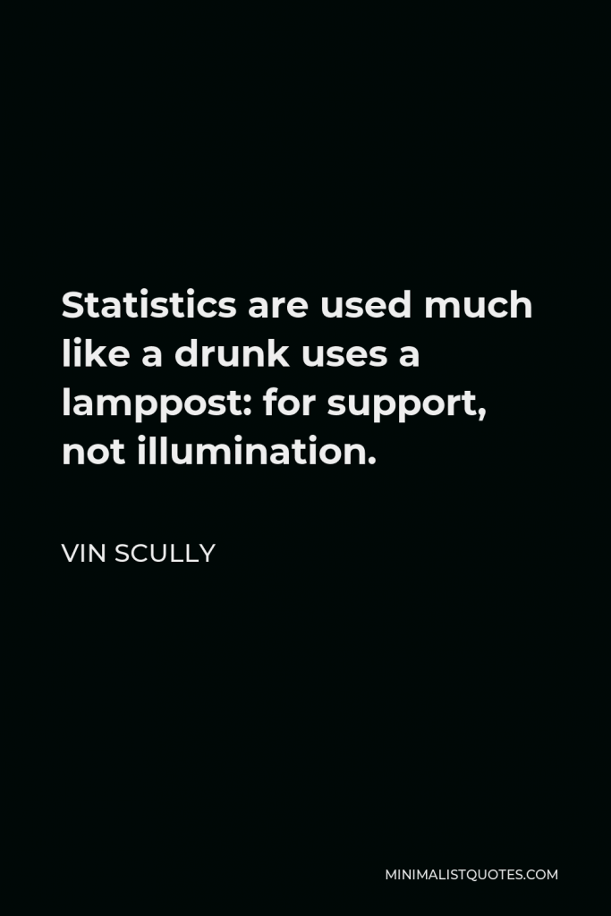 Vin Scully Quote - Statistics are used much like a drunk uses a lamppost: for support, not illumination.