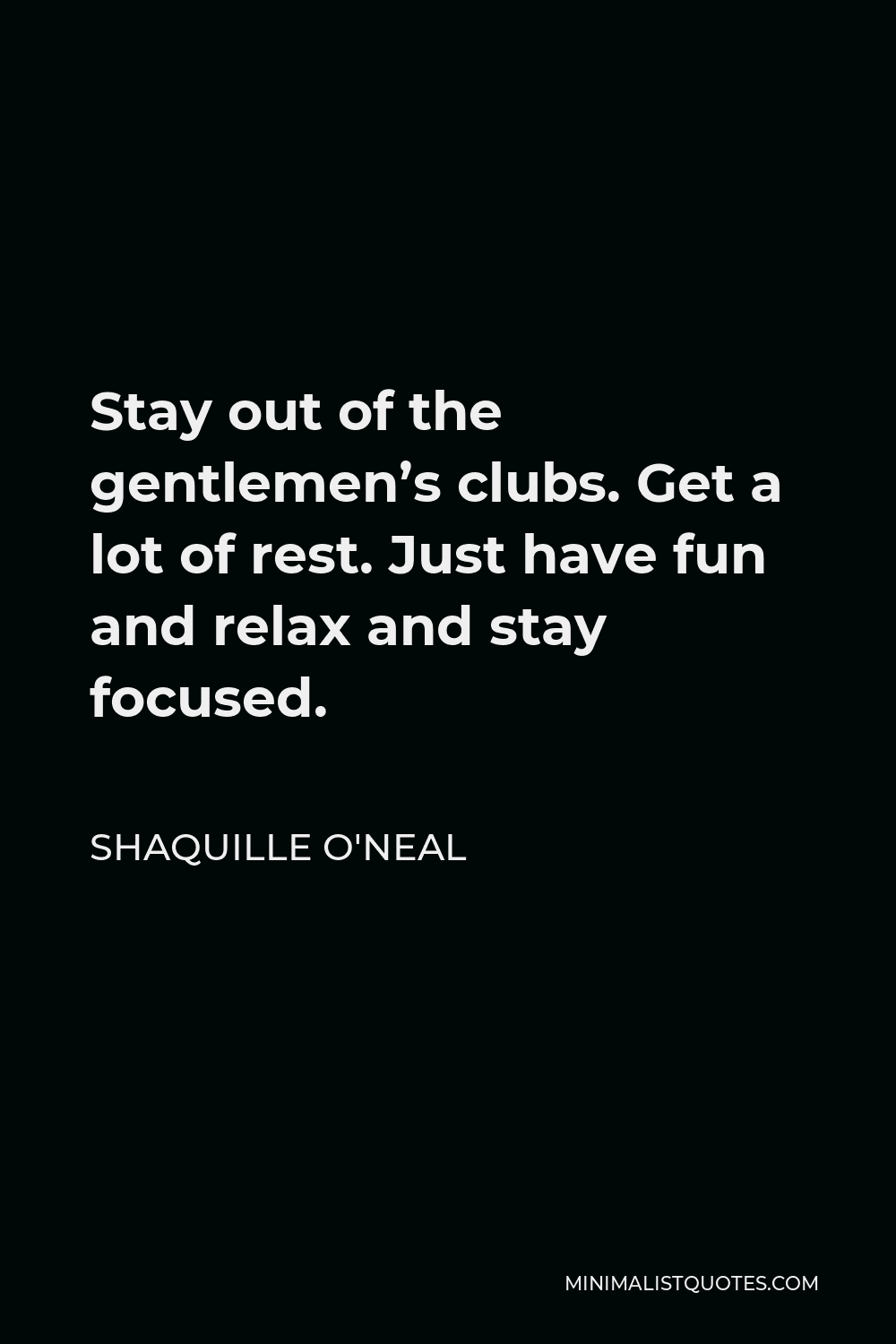 Shaquille O'Neal Quote - Stay out of the gentlemen’s clubs. Get a lot of rest. Just have fun and relax and stay focused.