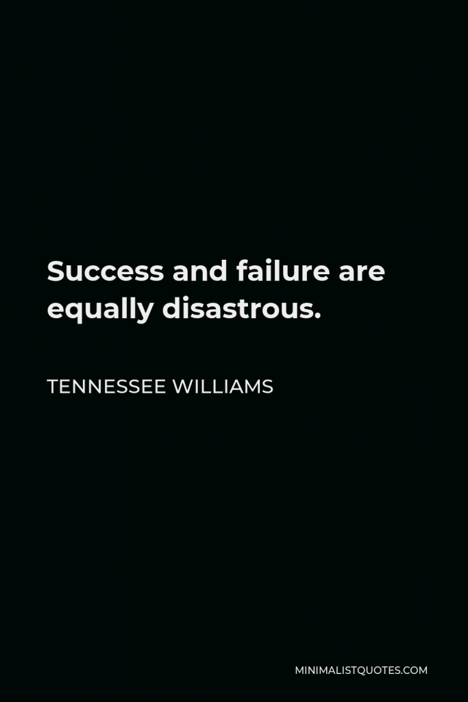 Tennessee Williams Quote - Success and failure are equally disastrous.