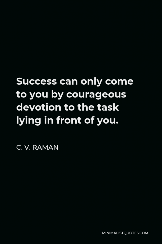 C. V. Raman Quote - Success can only come to you by courageous devotion to the task lying in front of you.