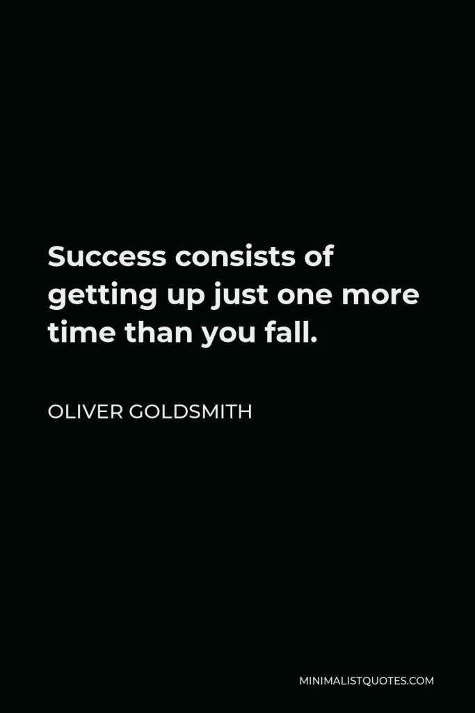 Oliver Goldsmith Quote - Success consists of getting up just one more time than you fall.