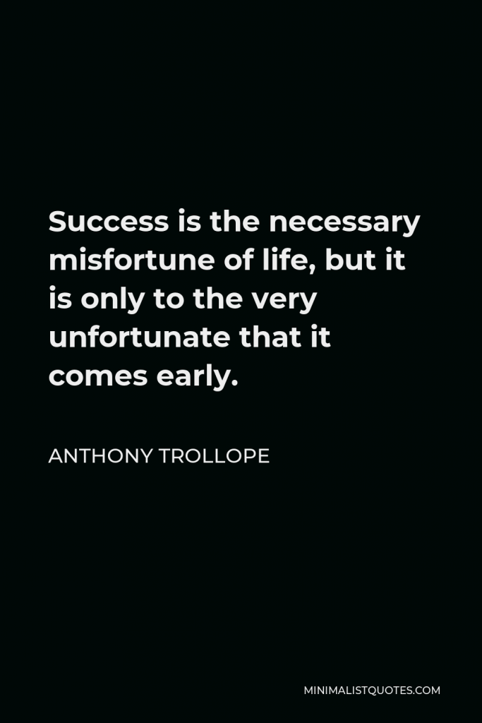 Anthony Trollope Quote - Success is the necessary misfortune of life, but it is only to the very unfortunate that it comes early.