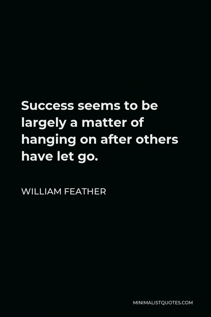 William Feather Quote - Success seems to be largely a matter of hanging on after others have let go.