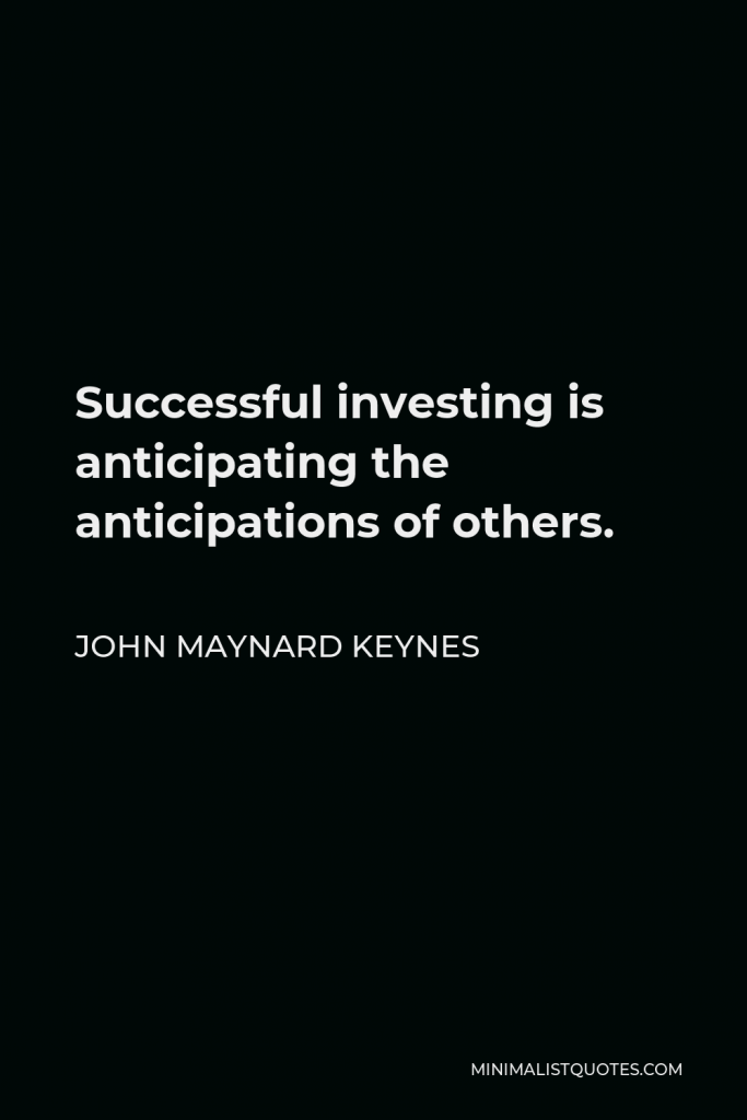 John Maynard Keynes Quote - Successful investing is anticipating the anticipations of others.