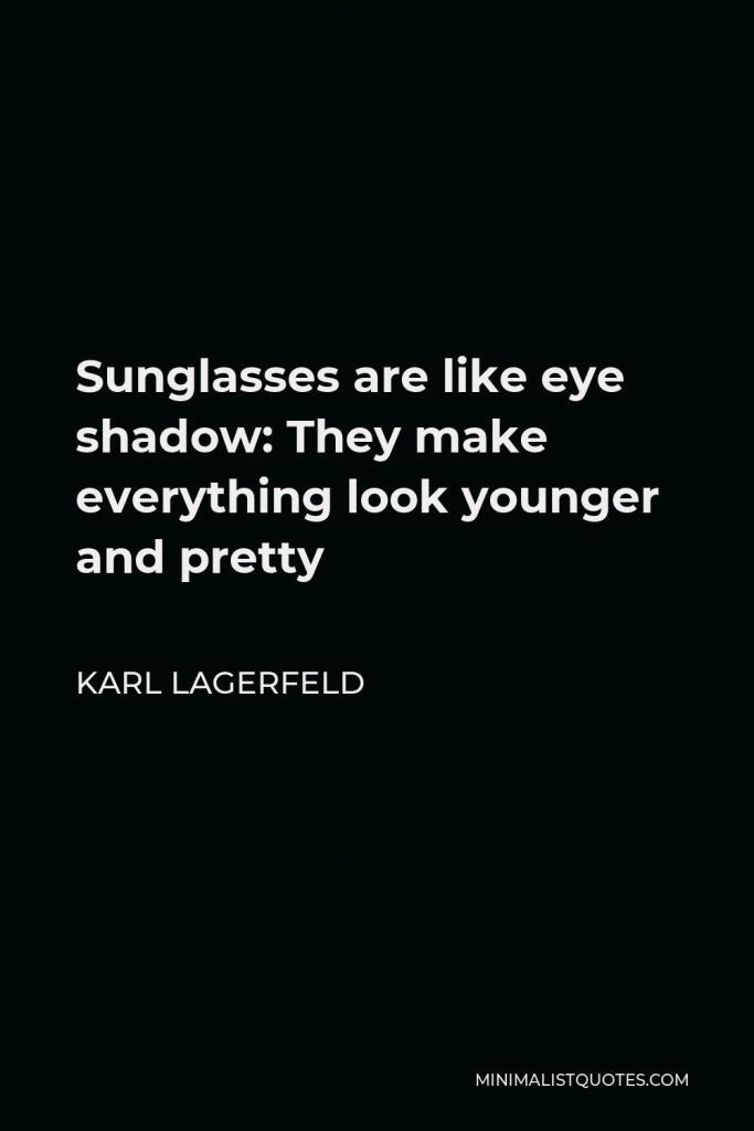 Karl Lagerfeld Quote - Sunglasses are like eye shadow: They make everything look younger and pretty
