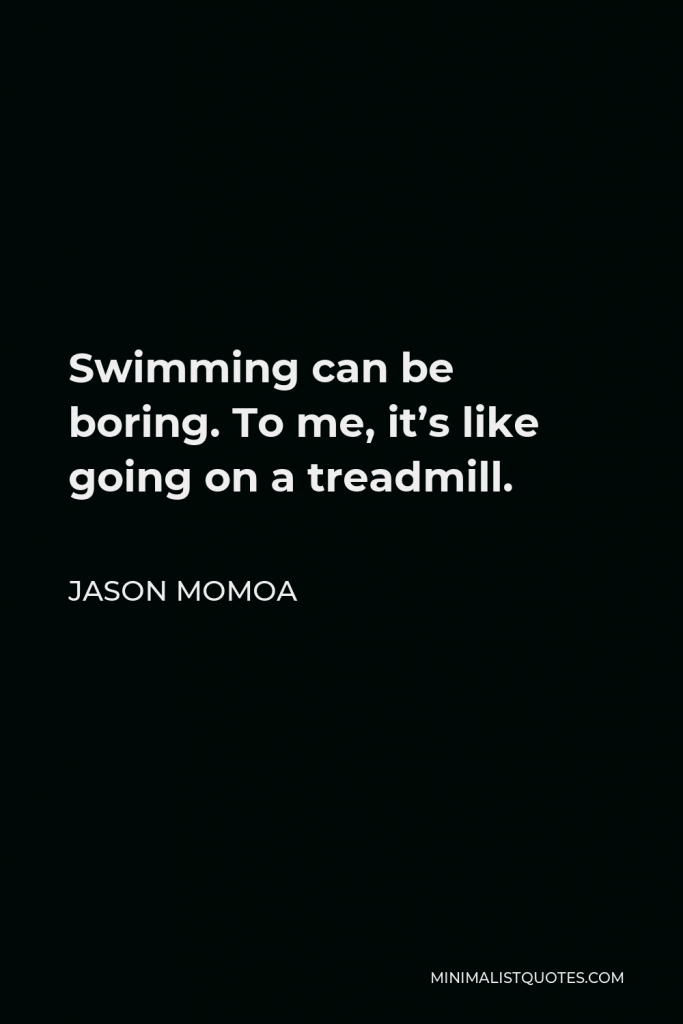 Jason Momoa Quote - Swimming can be boring. To me, it’s like going on a treadmill.