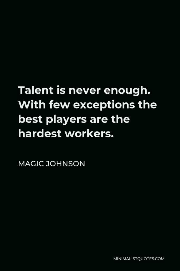 Magic Johnson Quote - Talent is never enough. With few exceptions the best players are the hardest workers.