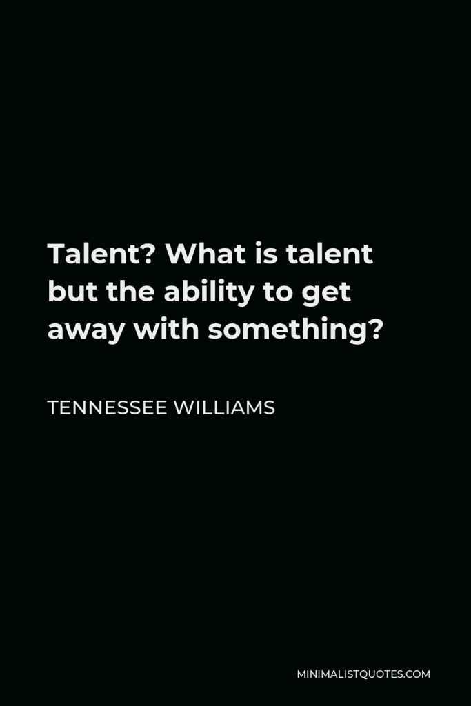 Tennessee Williams Quote - Talent? What is talent but the ability to get away with something?