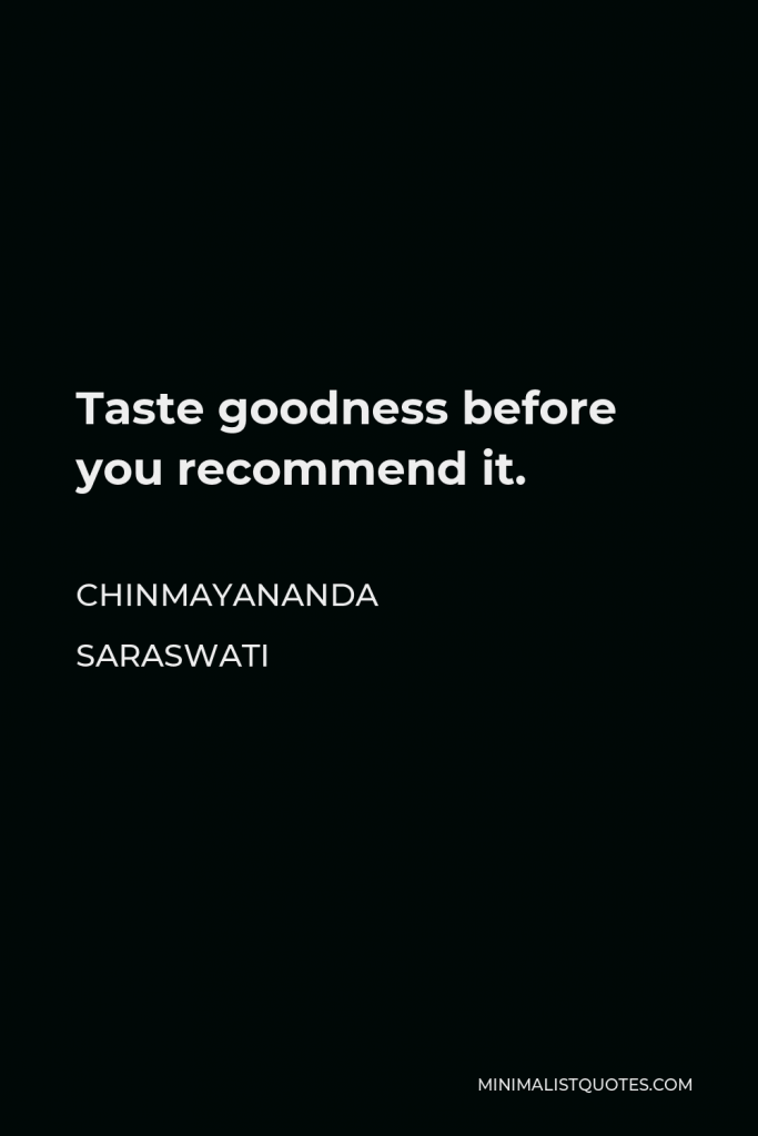 Chinmayananda Saraswati Quote - Taste goodness before you recommend it.