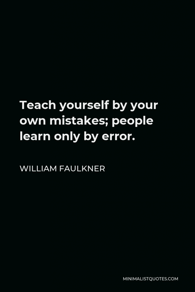 William Faulkner Quote - Teach yourself by your own mistakes; people learn only by error.