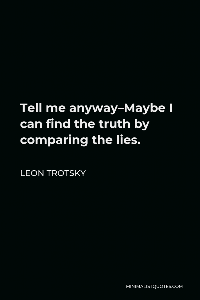 Leon Trotsky Quote - Tell me anyway–Maybe I can find the truth by comparing the lies.