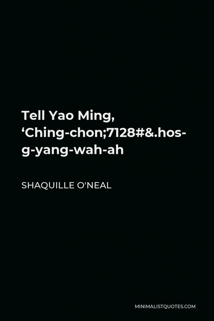 Shaquille O'Neal Quote - Tell Yao Ming, ‘Ching-chong-yang-wah-ah-soh.’