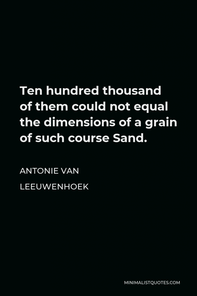 Antonie van Leeuwenhoek Quote - Ten hundred thousand of them could not equal the dimensions of a grain of such course Sand.