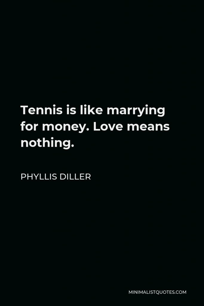 Phyllis Diller Quote - Tennis is like marrying for money. Love means nothing.