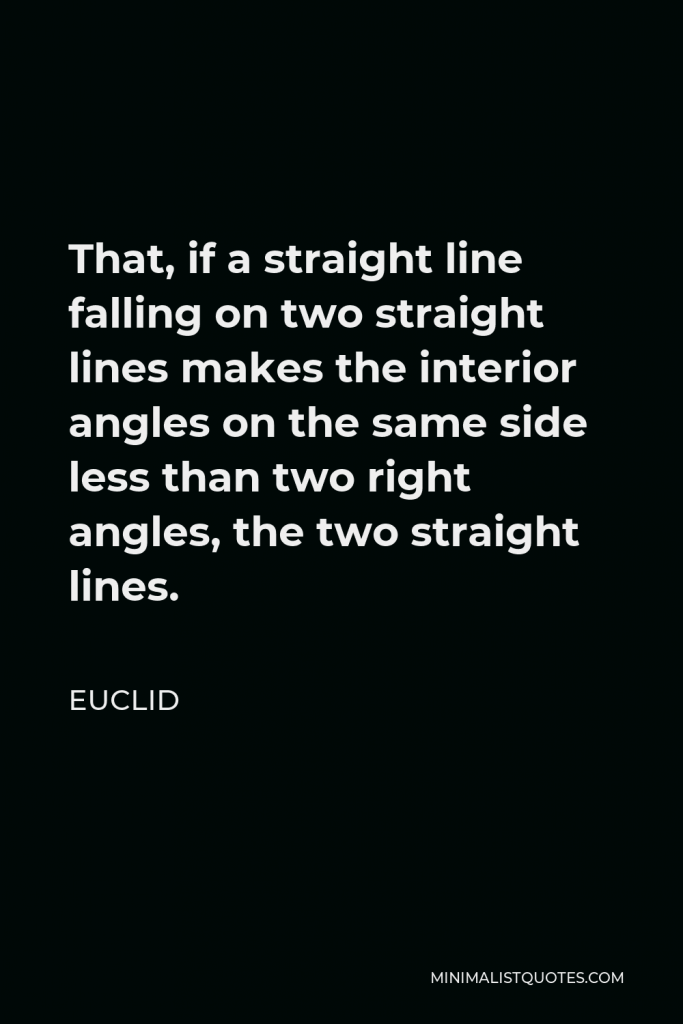Euclid Quote - That, if a straight line falling on two straight lines makes the interior angles on the same side less than two right angles, the two straight lines.