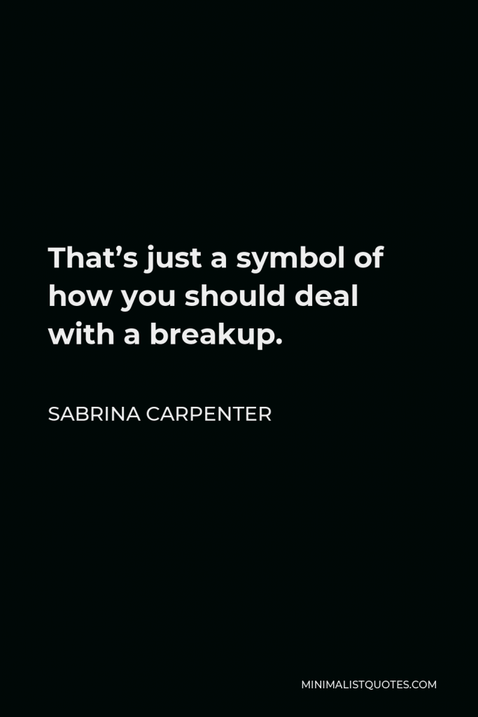 Sabrina Carpenter Quote - That’s just a symbol of how you should deal with a breakup.