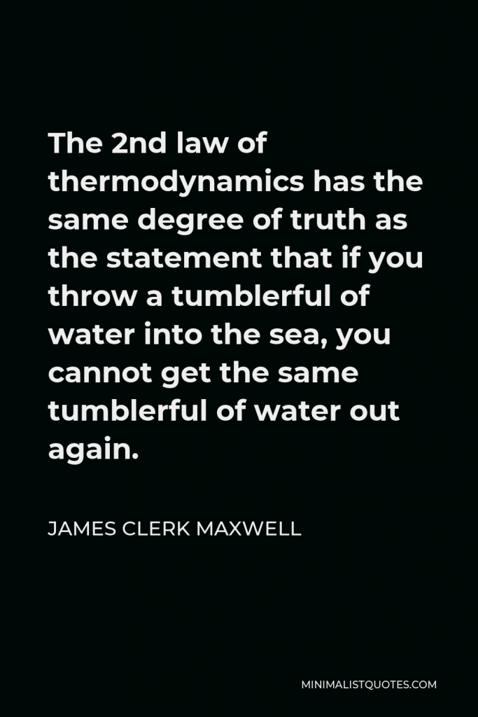 James Clerk Maxwell Quote - The 2nd law of thermodynamics has the same degree of truth as the statement that if you throw a tumblerful of water into the sea, you cannot get the same tumblerful of water out again.