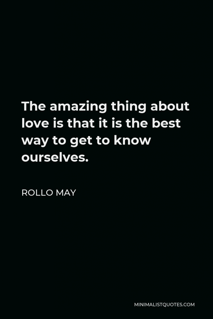 Rollo May Quote - The amazing thing about love is that it is the best way to get to know ourselves.