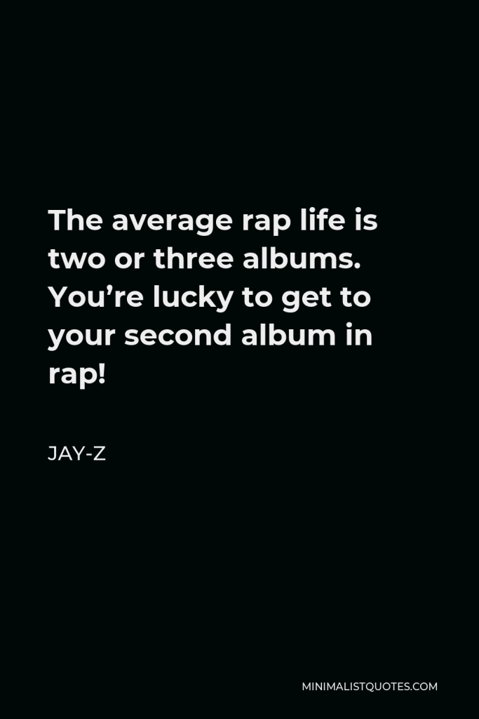 Jay-Z Quote - The average rap life is two or three albums. You’re lucky to get to your second album in rap!