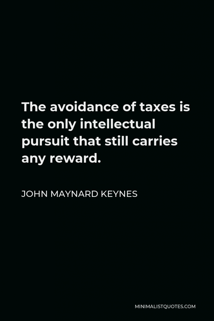 John Maynard Keynes Quote - The avoidance of taxes is the only intellectual pursuit that still carries any reward.