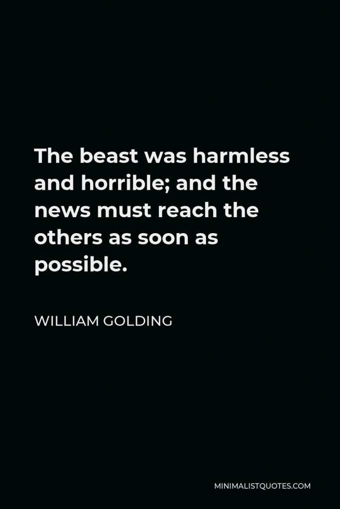 William Golding Quote - The beast was harmless and horrible; and the news must reach the others as soon as possible.