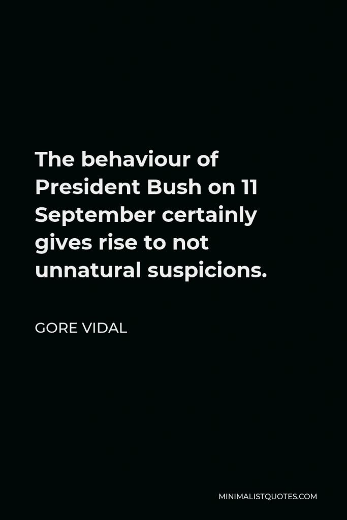 Gore Vidal Quote - The behaviour of President Bush on 11 September certainly gives rise to not unnatural suspicions.