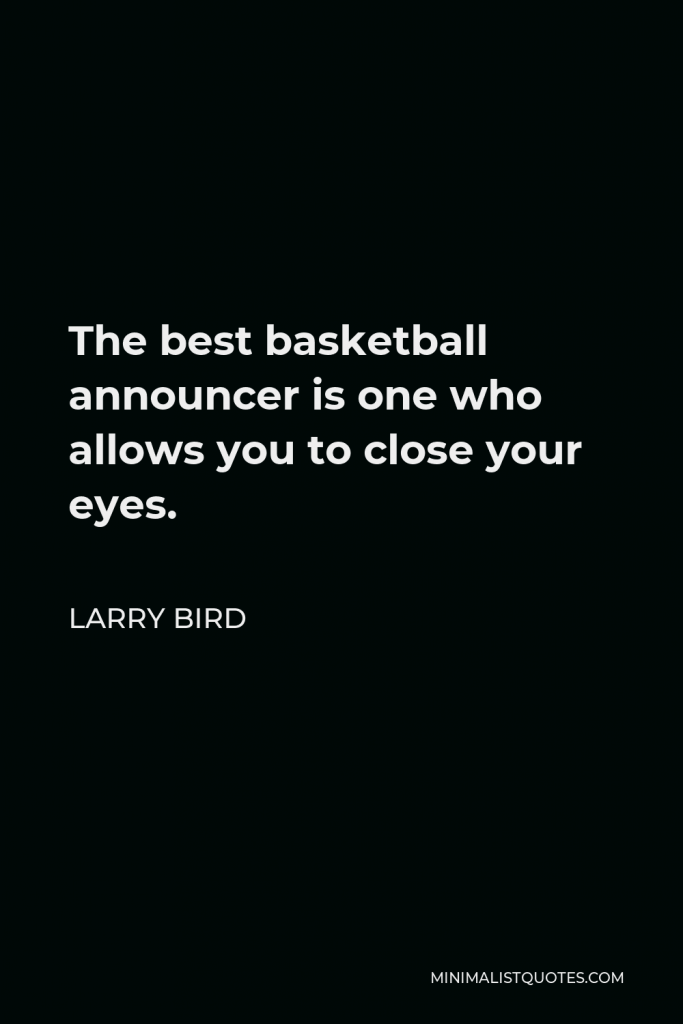 Larry Bird Quote - The best basketball announcer is one who allows you to close your eyes.