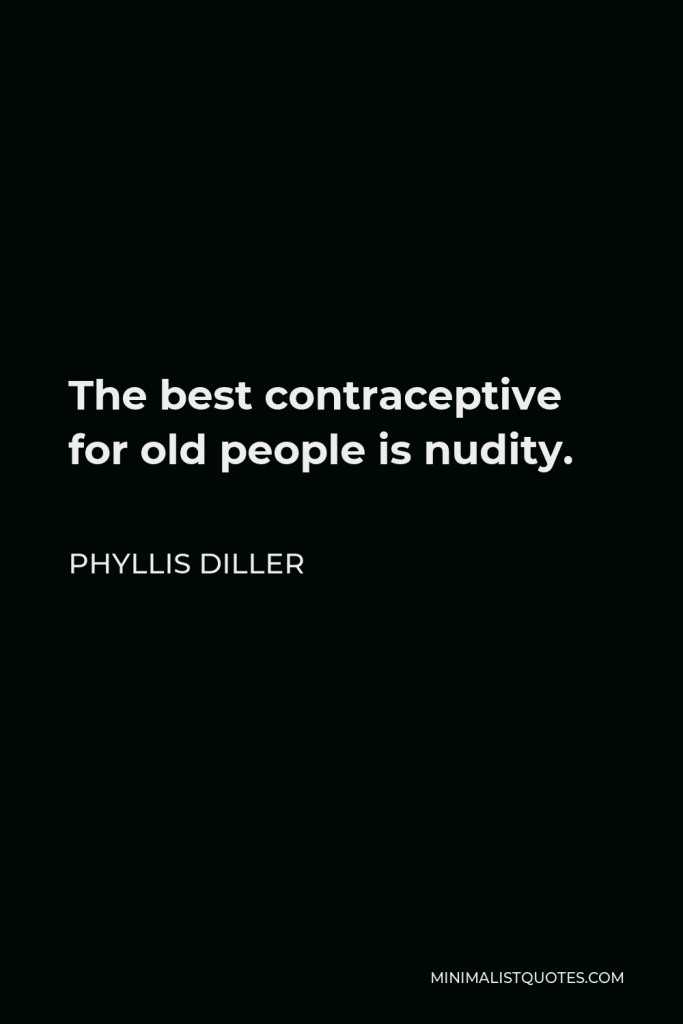 Phyllis Diller Quote - The best contraceptive for old people is nudity.