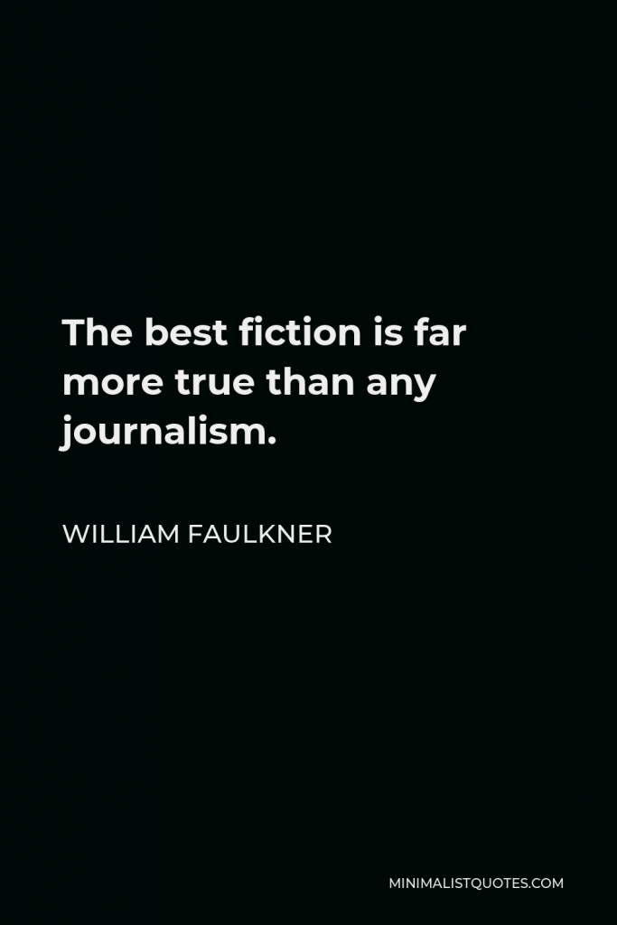 William Faulkner Quote - The best fiction is far more true than any journalism.