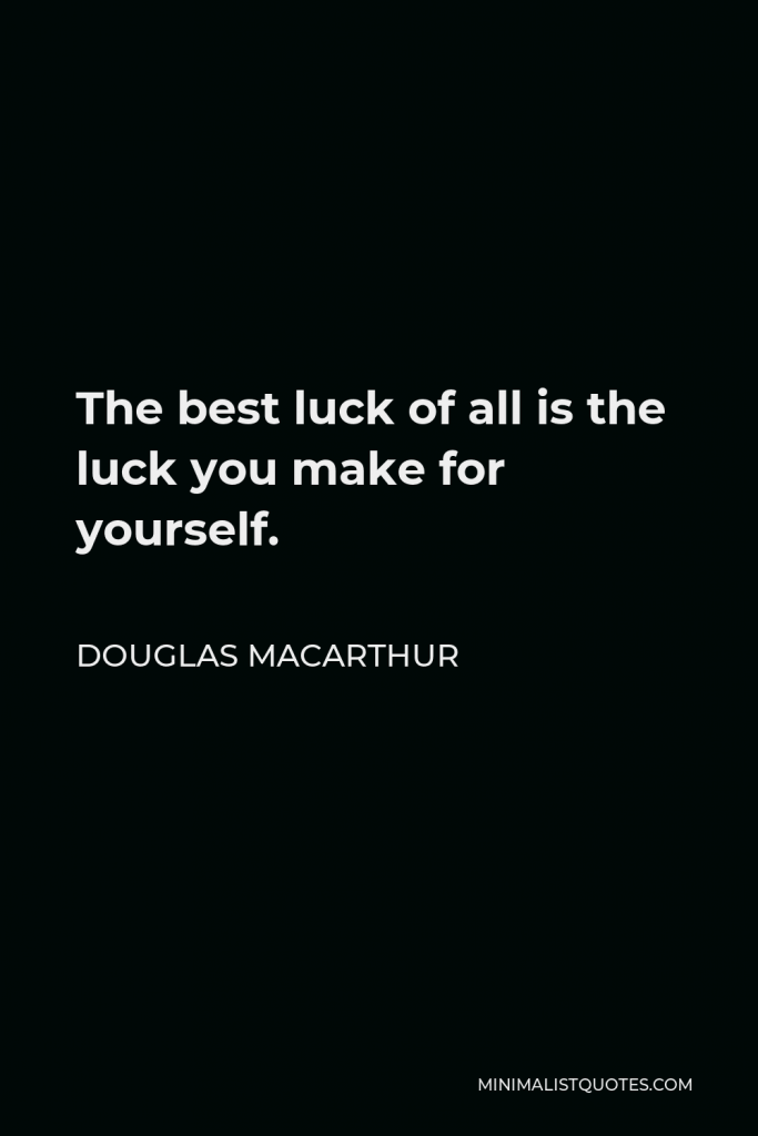 Douglas MacArthur Quote - The best luck of all is the luck you make for yourself.