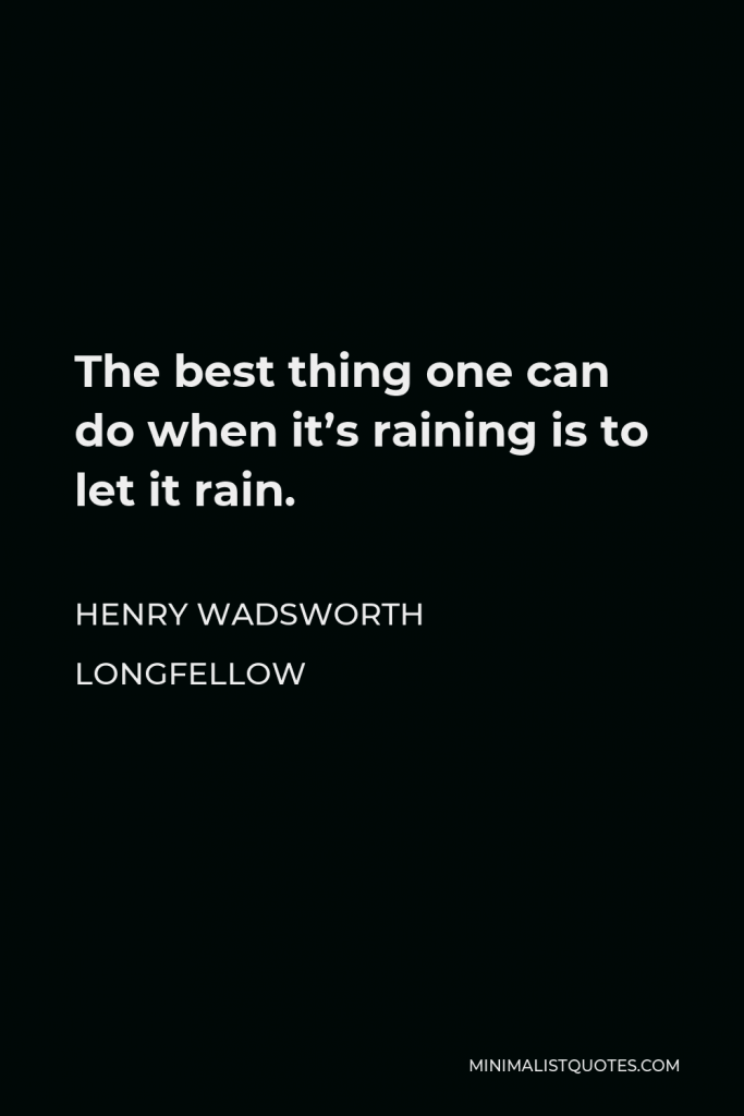 Henry Wadsworth Longfellow Quote - The best thing one can do when it’s raining is to let it rain.