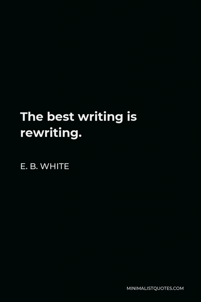 E. B. White Quote - The best writing is rewriting.