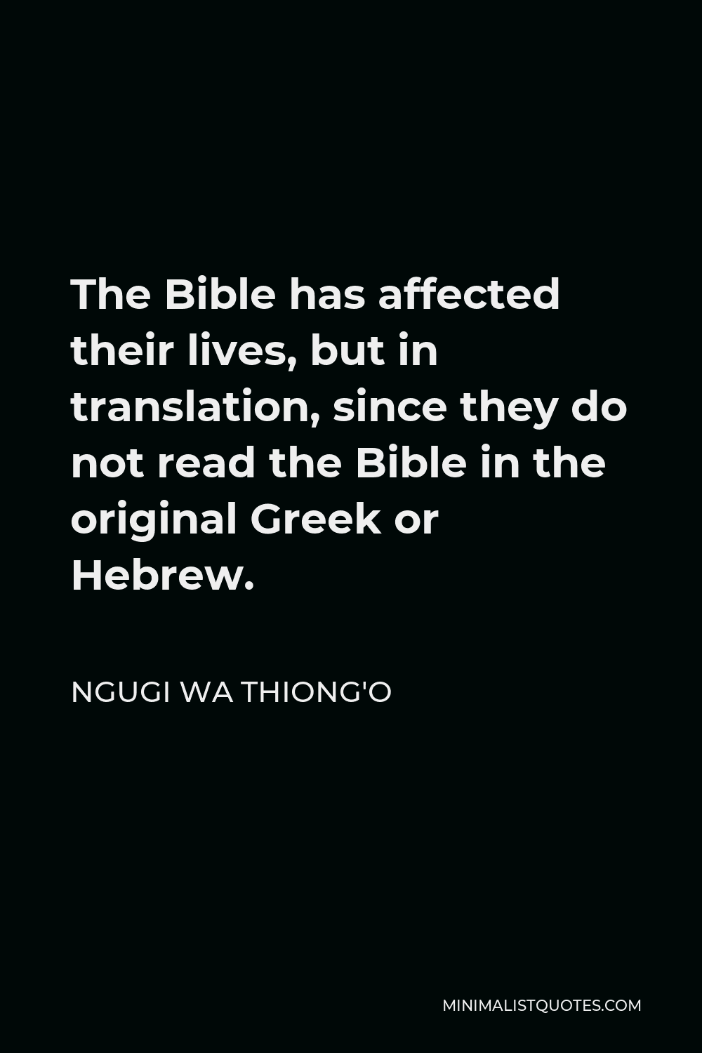 Ngugi wa Thiong'o Quote - The Bible has affected their lives, but in translation, since they do not read the Bible in the original Greek or Hebrew.