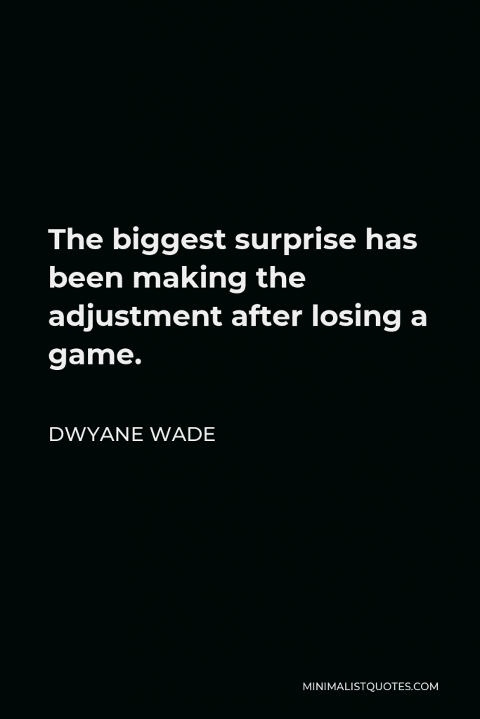 Dwyane Wade Quote - The biggest surprise has been making the adjustment after losing a game.