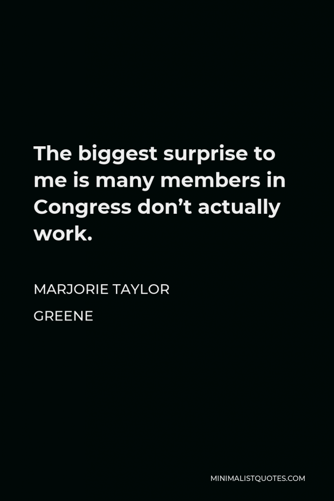 Marjorie Taylor Greene Quote - The biggest surprise to me is many members in Congress don’t actually work.