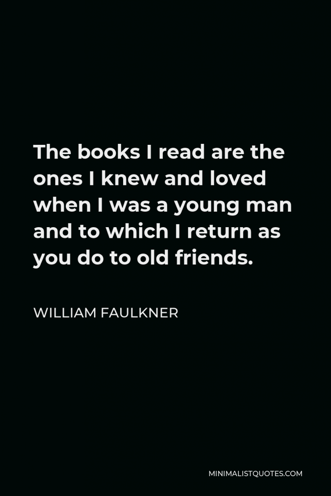 William Faulkner Quote - The books I read are the ones I knew and loved when I was a young man and to which I return as you do to old friends.