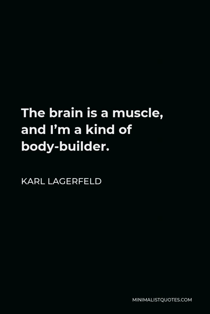 Karl Lagerfeld Quote - The brain is a muscle, and I’m a kind of body-builder.