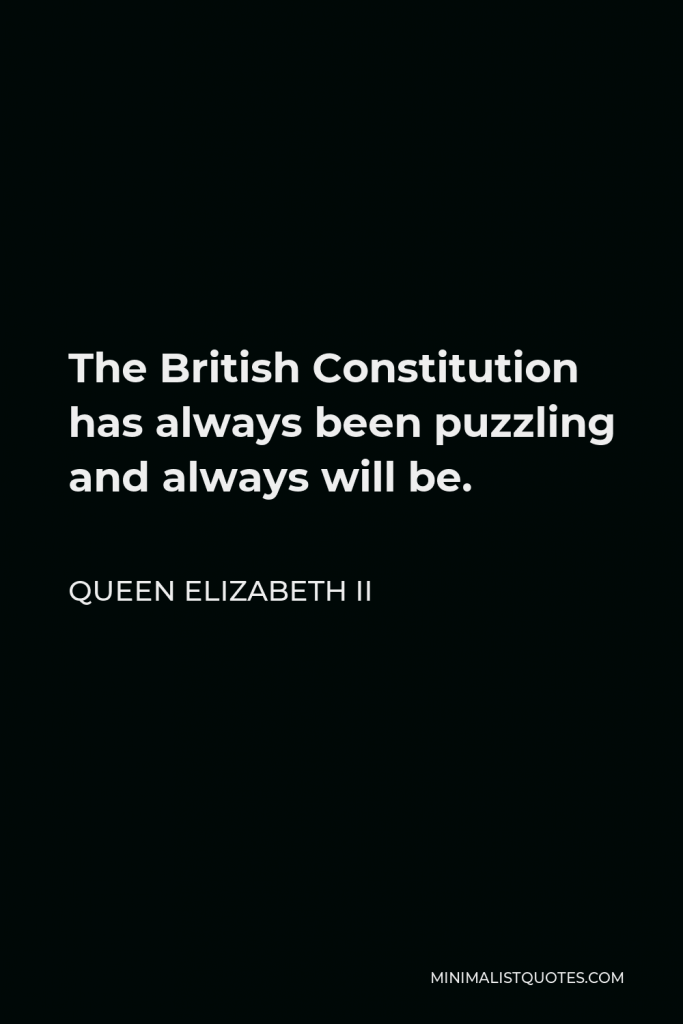 Queen Elizabeth II Quote - The British Constitution has always been puzzling and always will be.