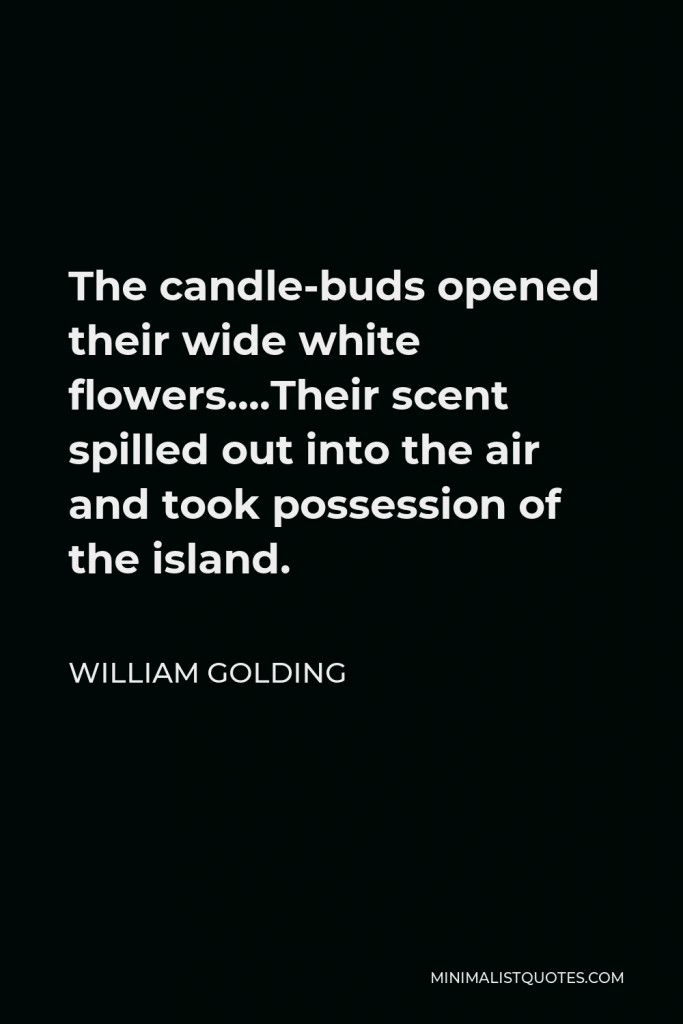 William Golding Quote - The candle-buds opened their wide white flowers….Their scent spilled out into the air and took possession of the island.