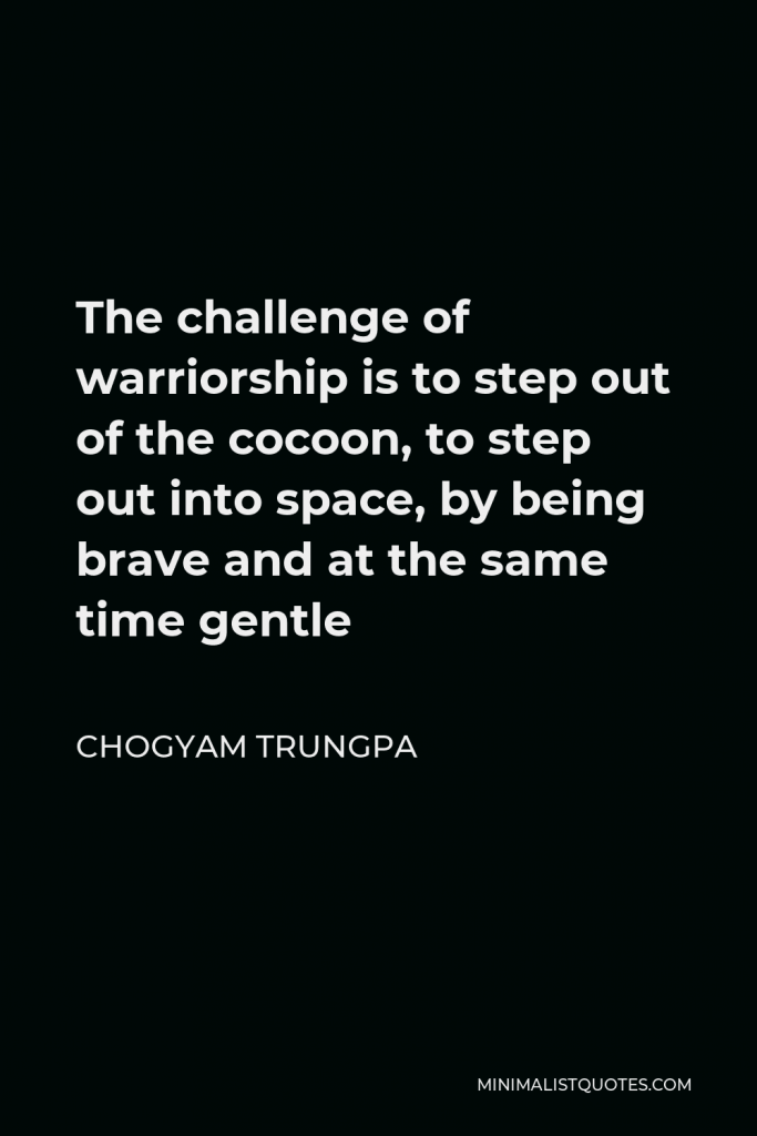 Chogyam Trungpa Quote - The challenge of warriorship is to step out of the cocoon, to step out into space, by being brave and at the same time gentle