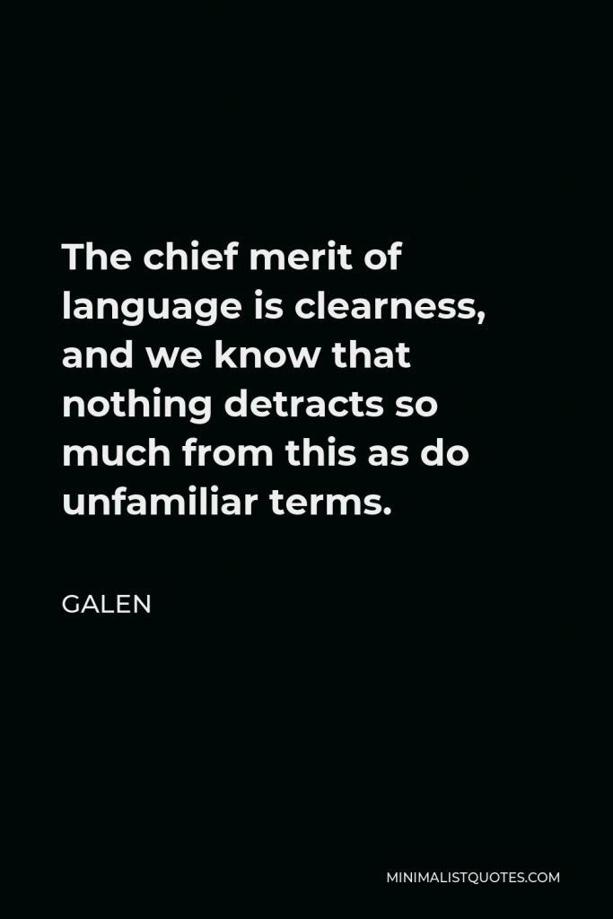 Galen Quote - The chief merit of language is clearness, and we know that nothing detracts so much from this as do unfamiliar terms.