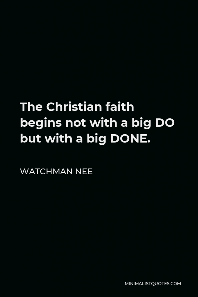 Watchman Nee Quote - The Christian faith begins not with a big DO but with a big DONE.