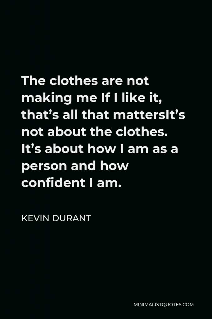 Kevin Durant Quote - The clothes are not making me If I like it, that’s all that mattersIt’s not about the clothes. It’s about how I am as a person and how confident I am.