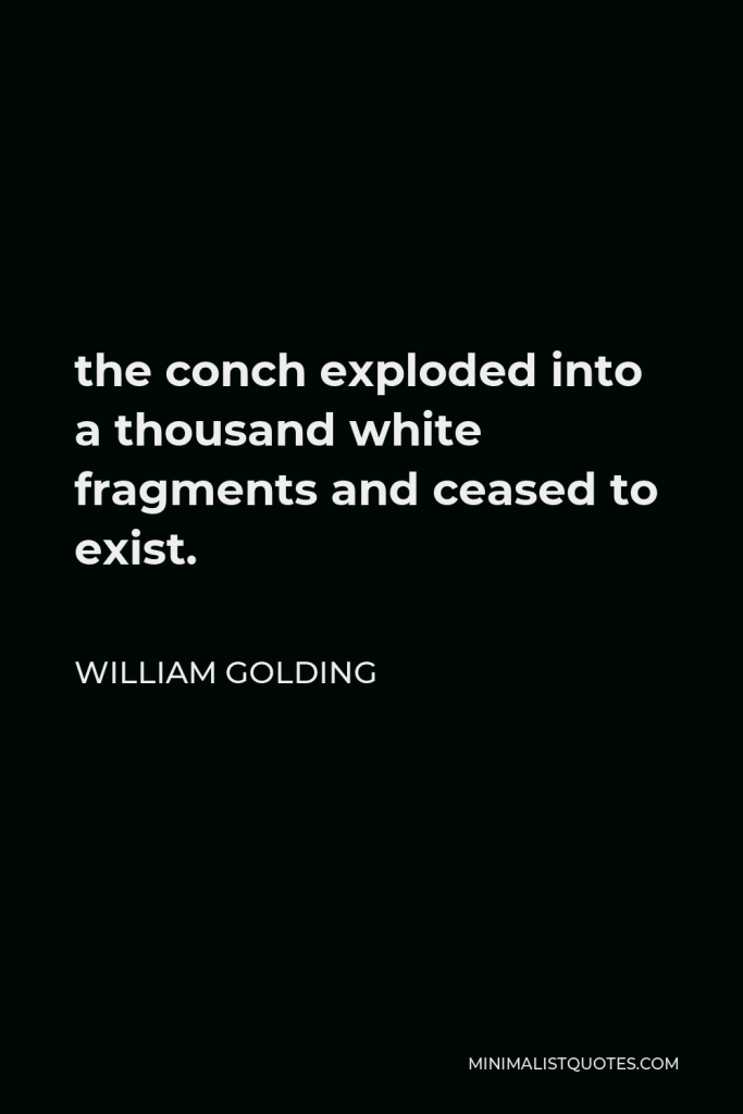 William Golding Quote - the conch exploded into a thousand white fragments and ceased to exist.