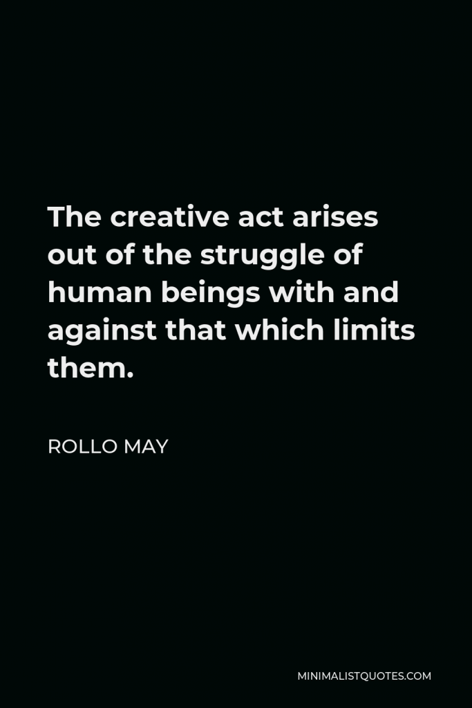 Rollo May Quote - The creative act arises out of the struggle of human beings with and against that which limits them.