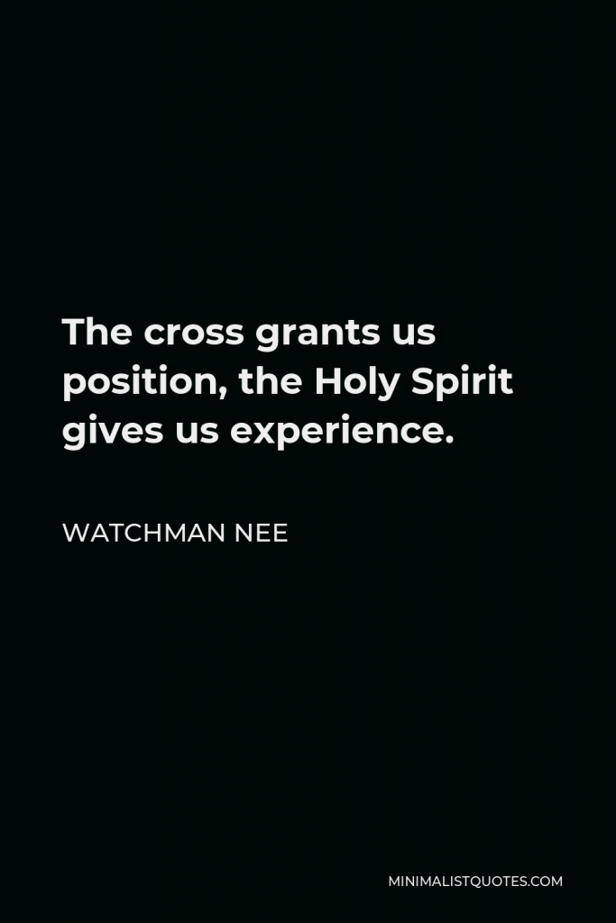 Watchman Nee Quote - The cross grants us position, the Holy Spirit gives us experience.