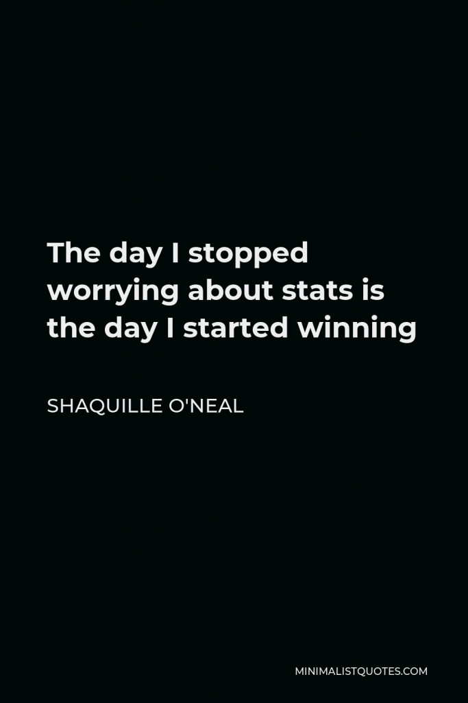 Shaquille O'Neal Quote - The day I stopped worrying about stats is the day I started winning