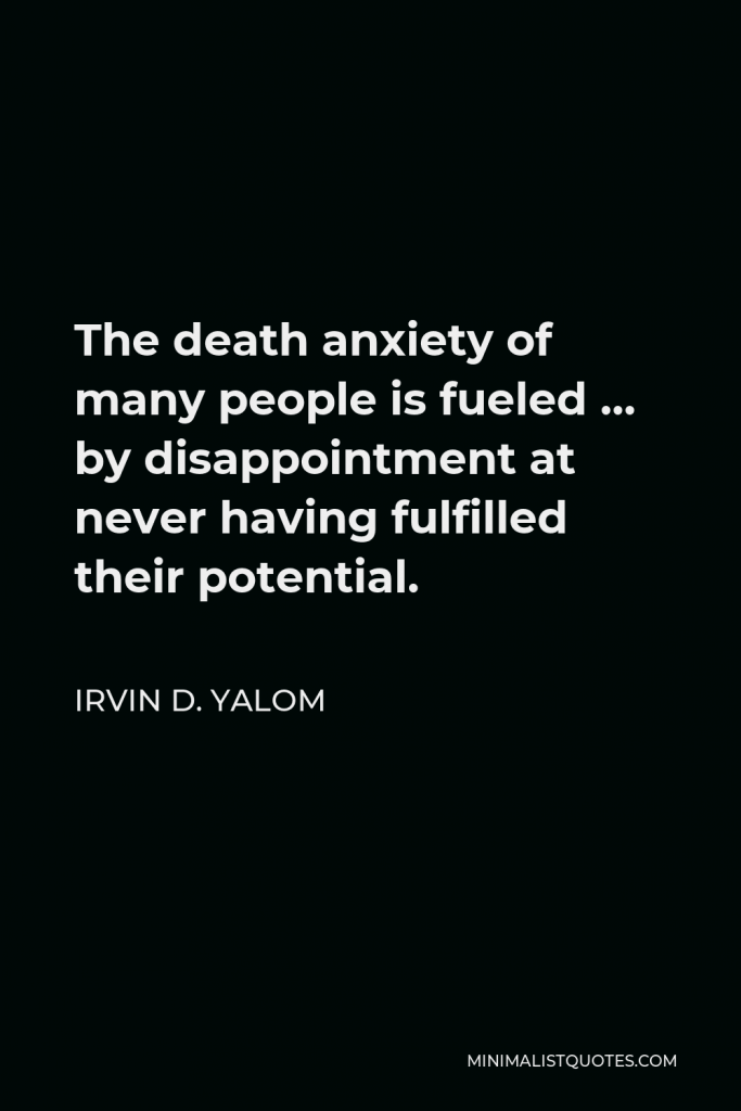 Irvin D. Yalom Quote - The death anxiety of many people is fueled … by disappointment at never having fulfilled their potential.